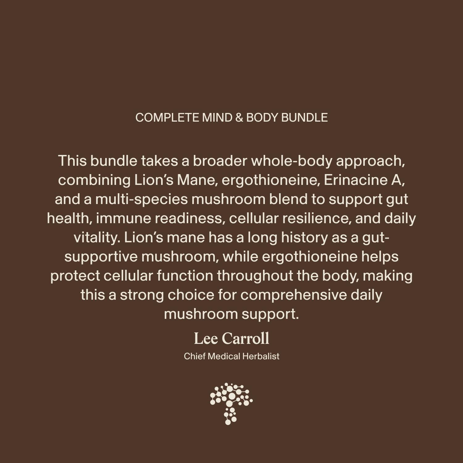 Introducing the Complete Mind & Body Bundle by Real Mushrooms—a premium supplement collection featuring potent mushroom ingredients chosen to support brain health and enhance cognitive function. Expertly formulated under the guidance of Lee Carroll, Chief Medical Herbalist, this bundle is showcased on a warm brown background with a distinctive mushroom icon.